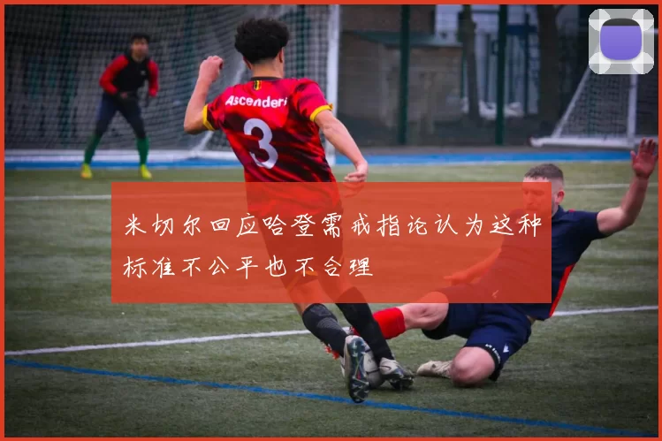 米切尔回应哈登需戒指论认为这种标准不公平也不合理
