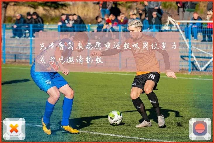 克洛普需表态愿重返教练岗位皇马或考虑邀请执教