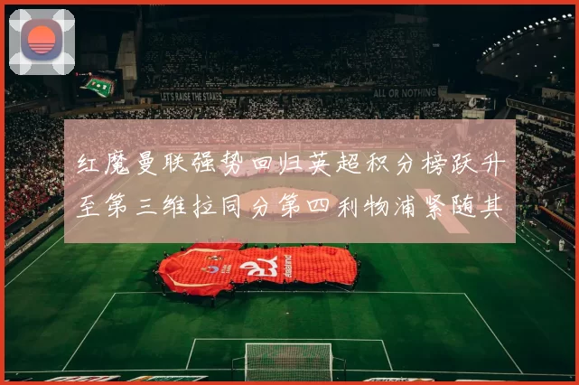 红魔曼联强势回归英超积分榜跃升至第三维拉同分第四利物浦紧随其后第五