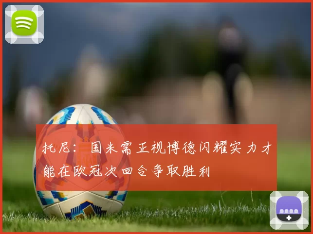 托尼：国米需正视博德闪耀实力才能在欧冠次回合争取胜利