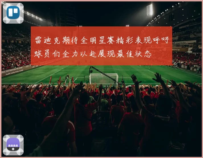 雷迪克期待全明星赛精彩表现呼吁球员们全力以赴展现最佳状态