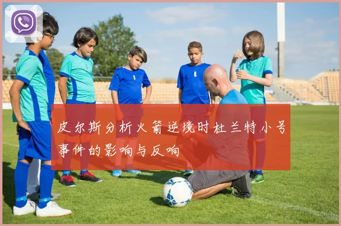 皮尔斯分析火箭逆境时杜兰特小号事件的影响与反响