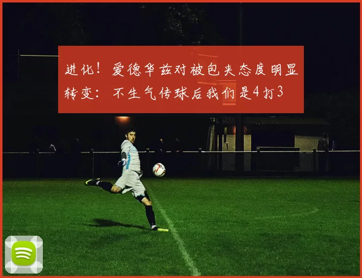 进化！爱德华兹对被包夹态度明显转变：不生气传球后我们是4打3