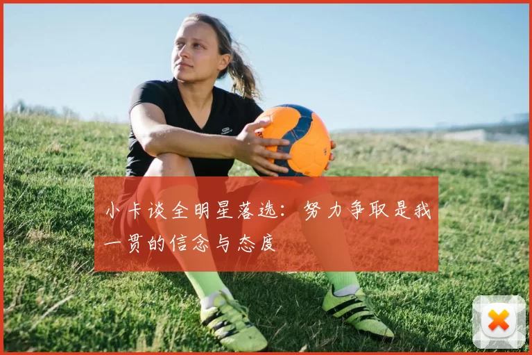 小卡谈全明星落选：努力争取是我一贯的信念与态度