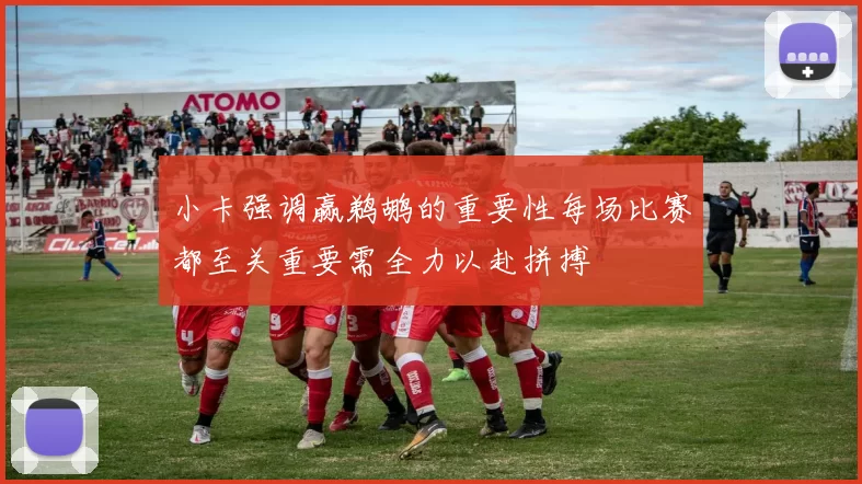 小卡强调赢鹈鹕的重要性每场比赛都至关重要需全力以赴拼搏
